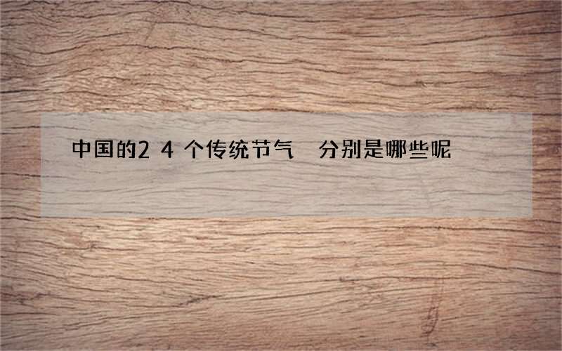 中国的24个传统节气 分别是哪些呢